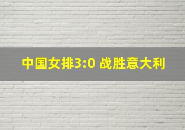 中国女排3:0 战胜意大利